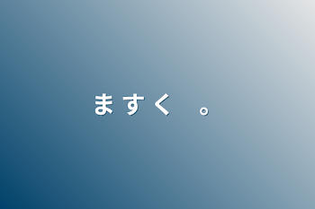 ま す く　。