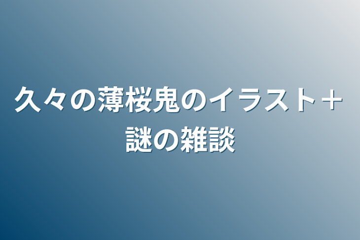 「久々の薄桜鬼のイラスト＋謎の雑談」のメインビジュアル