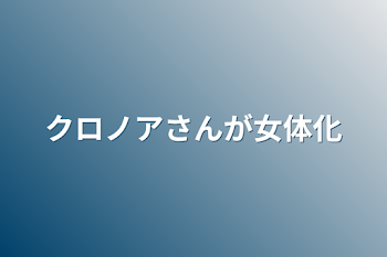 「クロノアさんが女体化」のメインビジュアル