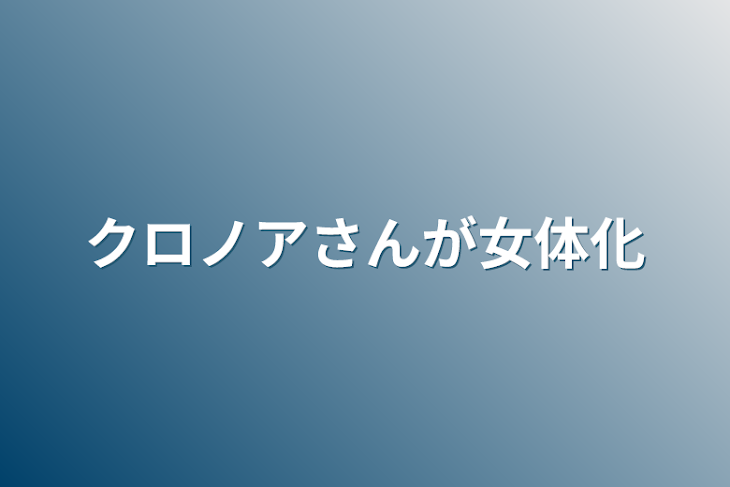 「クロノアさんが女体化」のメインビジュアル