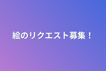 絵のリクエスト募集！