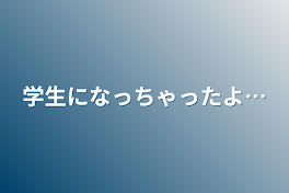 学生になっちゃったよ…