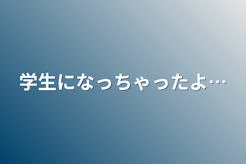 学生になっちゃったよ…