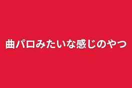 曲パロみたいな感じのやつ