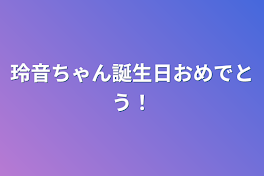 玲音ちゃん誕生日おめでとう！