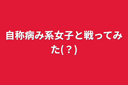 自称病み系女子と戦ってみた(？)