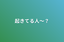 起きてる人〜？