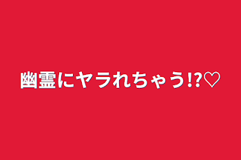 幽霊にヤラれちゃう!?♡