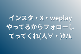 インスタ・X・weplayやってるからフォローしてってくれ(人∀・)ﾀﾉﾑ