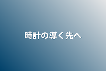 時計の導く先へ