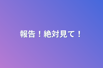 「報告！絶対見て！」のメインビジュアル