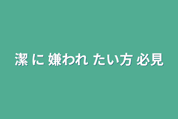 潔 に 嫌われ たい方 必見