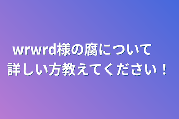 wrwrd様の腐について　詳しい方教えてください！