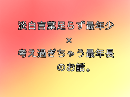 淡白言葉足らず最年少×考え過ぎちゃう最年長のお話。