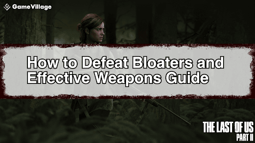 Defeating the Bloater and Effective Weapons in The Last of Us Part II