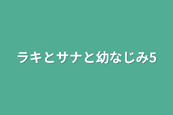 ラキとサナと幼なじみ5