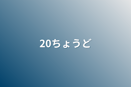 20ちょうど