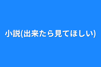 「小説(出来たら見てほしい)」のメインビジュアル