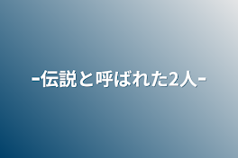 ｰ伝説と呼ばれた2人ｰ