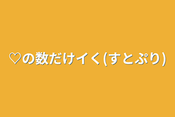 ♡の数だけイく(すとぷり)