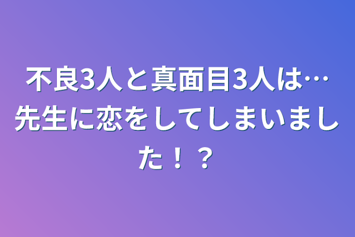 「不良3人と真面目3人は…先生に恋をしてしまいました！？」のメインビジュアル