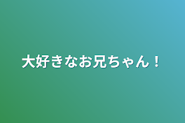 大好きなお兄ちゃん！