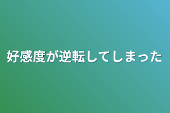 好感度が逆転してしまった