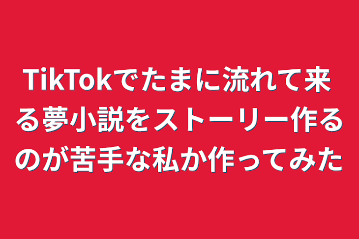 「TikTokでたまに流れて来る夢小説をストーリー作るのが苦手な私か作ってみた」のメインビジュアル