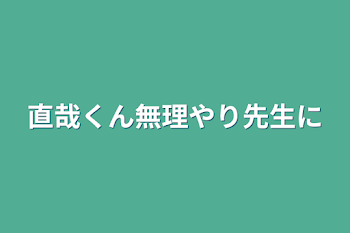 直哉くん無理やり先生に