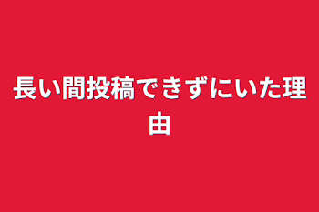 「長い間投稿できずにいた理由」のメインビジュアル