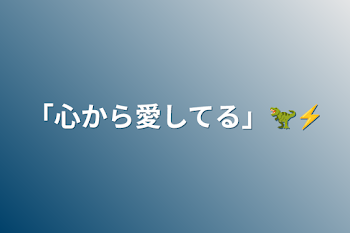 「心から愛してる」🦖⚡