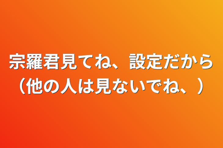 「宗羅君見てね、設定だから（他の人は見ないでね、）」のメインビジュアル