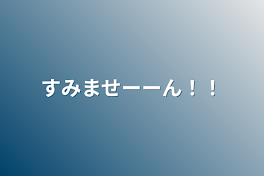 すみませーーん！！