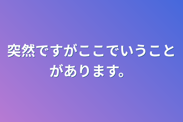 「突然ですがここでいうことがあります。」のメインビジュアル