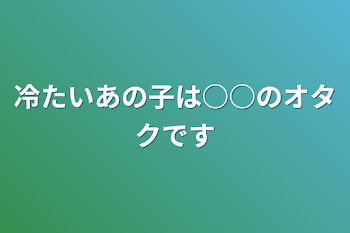 冷たいあの子は○○のオタクです