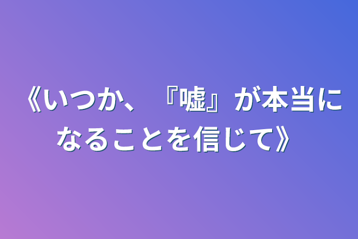 「《いつか、『嘘』が本当になることを信じて》」のメインビジュアル