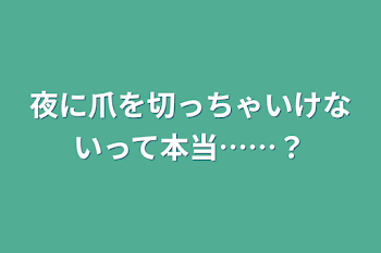 夜に爪を切っちゃいけないって本当……？ 連載停止中