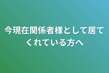 今現在関係者様として居てくれている方へ