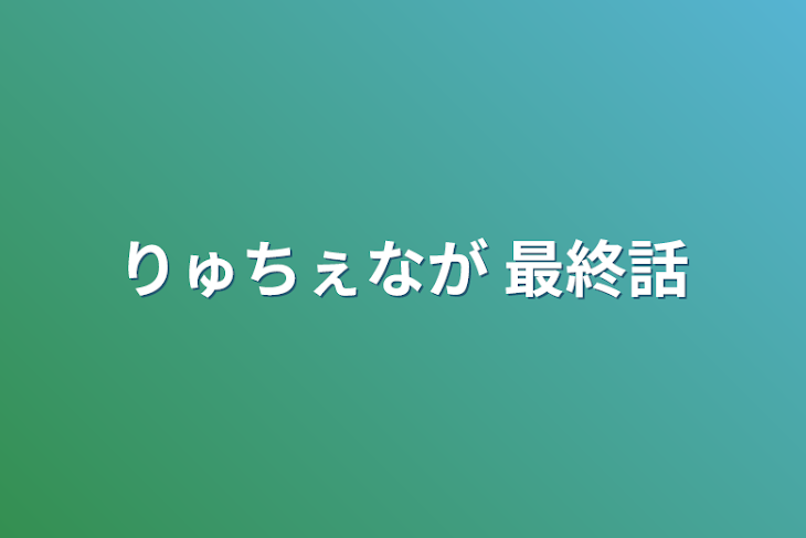 「りゅちぇなが 最終話」のメインビジュアル