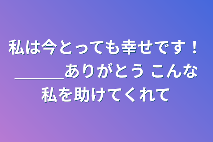 「私は今とっても幸せです！＿＿＿ありがとう       こんな私を助けてくれて」のメインビジュアル