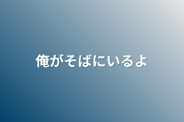 俺がそばにいるよ