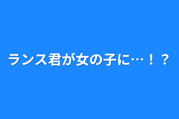 「ランス君が女の子に…！？」のメインビジュアル