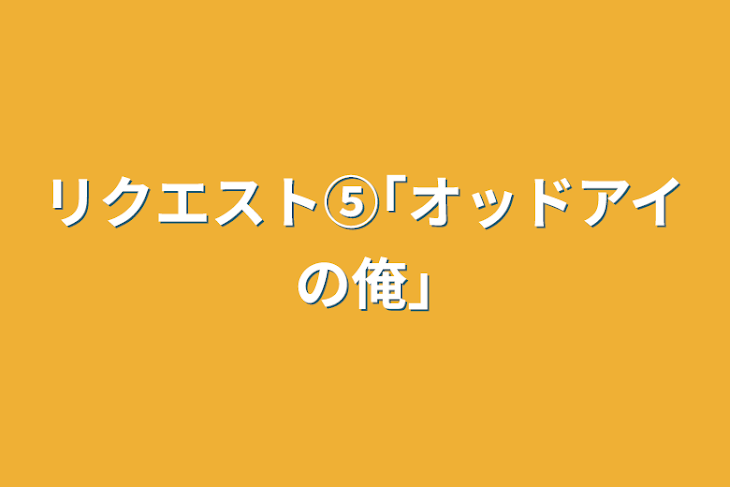 「リクエスト⑤｢オッドアイの俺｣」のメインビジュアル