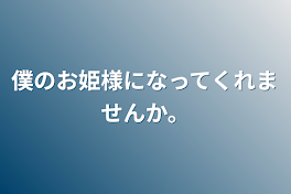 僕のお姫様になってくれませんか。