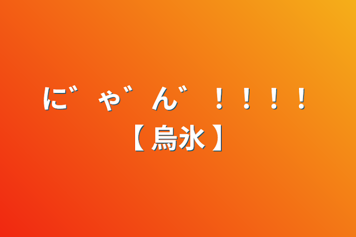 「に゛ゃ゛ん゛！！！！【  烏氷  】」のメインビジュアル