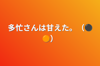 「多忙さんは甘えた。（⚫🟠）」のメインビジュアル