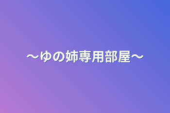 〜ゆの姉専用部屋〜