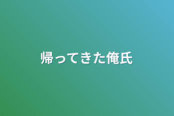 帰ってきた俺氏