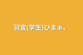 「羽宮(学生)ひまぁ、」のメインビジュアル