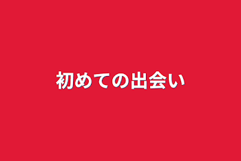 初めての出会い